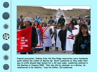 Funeral procession: Indians from the Pine Ridge reservation carry handmade quilts behind the casket of Marine Cpl. Brett Lundstrom as they make their way to Little Wound High School for a 42-hour wake. Lundstrom enlisted in the Marines in January 2003. “Not only did he volunteer as a Marine, he volunteered to be infantry,” says his father, Ed Lundstrom.  