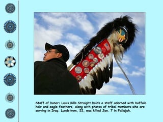 Staff of honor: Louis Kills Straight holds a staff adorned with buffalo hair and eagle feathers, along with photos of tribal members who are serving in Iraq. Lundstrom, 22, was killed Jan. 7 in Fallujah. 