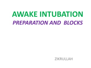AWAKE INTUBATION
PREPARATION AND BLOCKS
ZIKRULLAH
 