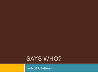 SAYS WHO?
In-Text Citations
 