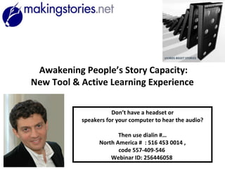 Awakening People’s Story Capacity: New Tool & Active Learning Experience   Don’t have a headset or speakers for your computer to hear the audio? Then use dialin #…  North America #  :  516 453 0014  ,  code  557-409-546  Webinar ID:  256446058  