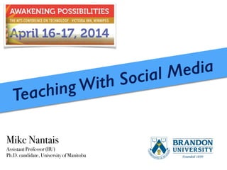 Teaching With Social Media
Mike Nantais
Assistant Professor (BU)
Ph.D. candidate, University of Manitoba
 