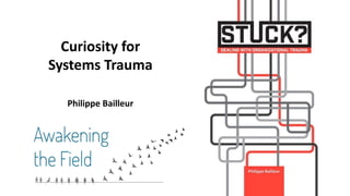 Curiosity for
Systems Trauma
Philippe Bailleur
 
