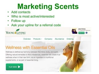 Marketing Scents
• Add contacts
• Who is most active/interested
• Follow up
• Ask your upline for a referral code
 