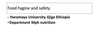 Food hygine and safety
• Haramaya University Jijiga Ethiopia
•Department Mph nutrition
 