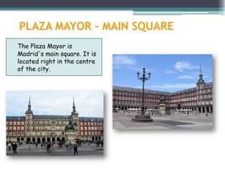 PLAZA MAYOR – MAIN SQUARE
The Plaza Mayor is
Madrid's main square. It is
located right in the centre
of the city.
 
