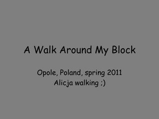 A Walk Around My Block Opole, Poland, spring 2011 Alicja walking ;) 