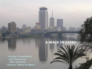 A WALK IN CAIRO



 Another Presentation
  and Pictures by
   Mike Sharobim
“Kanoun” Music by Mansi
 