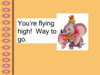 You’re flying
high! Way to
go.
 