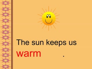 The sun keeps us
warm        .
 