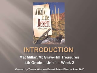 Introduction MacMillan/McGraw-Hill Treasures 4th Grade – Unit 1 – Week 2 Created by Teresa Wilson – Desert Palms Elem. – June 2010 