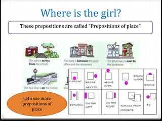Where is the girl?
These prepositions are called “Prepositions of place”

Let’s see more
prepositions of
place

 