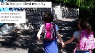 Child independent mobility
3
Positive impact on
children’s wellbeing
and development
 