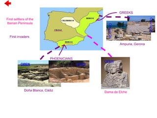 OPEN
Dama de Elche
Ampuria, Gerona
O
P
E
N
O
P
E
N
Previous
First settlers of the
Iberian Peninsula
First invaders
GREEKS
PHOENICIANS
Doña Blanca, Cádiz
OPEN OPEN
 