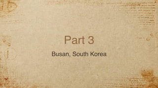 Part 3
Busan, South Korea
 