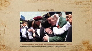 Genesis 45
“Then he threw his arms around his brother Benjamin and wept. . .”(45:14)
UN Memorial Cemetery in Korea (UNMCK), Yongho-dong
 