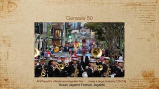 Genesis 50
“... All Pharaoh’s officials accompanied him . . . it was a large company.”(50:7-9)
Busan Jagalchi Festival, Jagalchi
 
