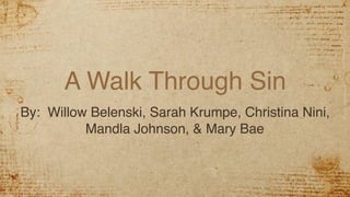 A Walk Through Sin
By: Willow Belenski, Sarah Krumpe, Christina Nini,
Mandla Johnson, & Mary Bae
 