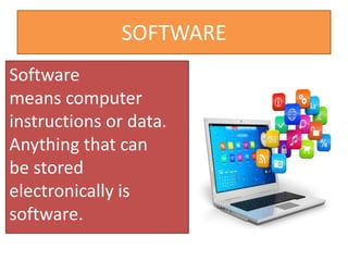 SOFTWARE
Software
means computer
instructions or data.
Anything that can
be stored
electronically is
software.
 