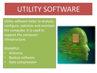 UTILITY SOFTWARE
Utility software helps to analyze,
configure, optimize and maintain
the computer. It is used to
support the computer
infrastructure.
EXAMPLE:
• Antivirus
• Backup software
• Data compression
 