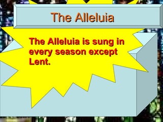 The Alleluia The Alleluia is sung in every season except Lent. 