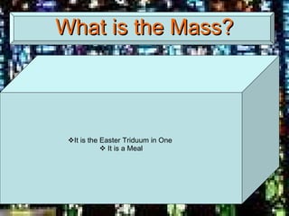 What is the Mass? It is the Easter Triduum in One  It is a Meal 