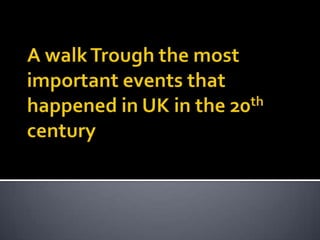 A walk Trough the most important events that happened in UK in the 20th century 