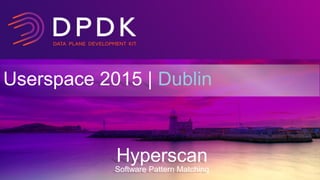 Userspace 2015 | Dublin
Hyperscan
Software Pattern Matching
 