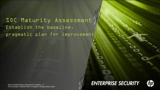 ©2013 Hewlett-Packard Development Company, L.P.
The information contained herein is subject to change without notice
SOC Maturity Assessment
Establish the baseline,
pragmatic plan for improvement
 
