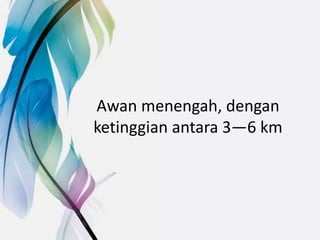 Awan menengah, dengan
ketinggian antara 3—6 km
 