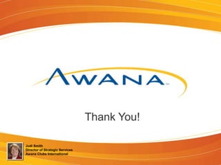 Thank You!
Judi Smith
Director of Strategic Services
Awana Clubs International
 