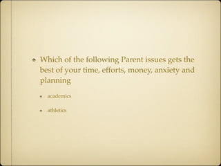 Which of the following Parent issues gets the
best of your time, efforts, money, anxiety and
planning
  academics

  athletics
 