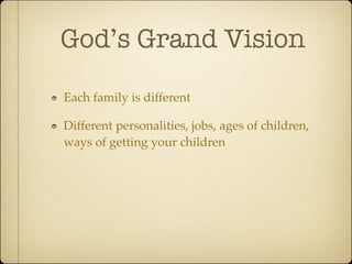 God’s Grand Vision

Each family is different

Different personalities, jobs, ages of children,
ways of getting your children
 
