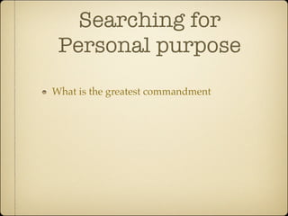 Searching for
 Personal purpose
What is the greatest commandment
 