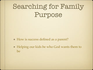 Searching for Family
      Purpose


 How is success deﬁned as a parent?

 Helping our kids be who God wants them to
 be
 