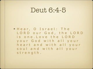 Deut 6:4-5

H e a r, O I s r a e l : T h e
LORD our God, the LORD
is one.Love the LORD
your God with all your
heart and with all your
soul and with all your
strength.
 
