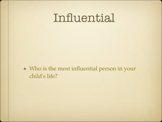 Inﬂuential


Who is the most inﬂuential person in your
child's life?
 
