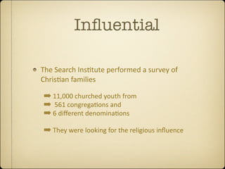 Inﬂuential

The Search Ins,tute performed a survey of 
Chris,an families 

➡ 11,000 churched youth from
➡  561 congrega,ons and
➡ 6 diﬀerent denomina,ons
➡ They were looking for the religious inﬂuence 
 