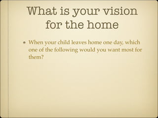 What is your vision
  for the home
When your child leaves home one day, which
one of the following would you want most for
them?
 