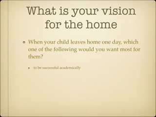 What is your vision
  for the home
When your child leaves home one day, which
one of the following would you want most for
them?
  to be successful academically
 