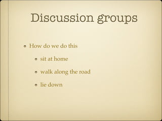 Discussion groups

How do we do this

   sit at home

   walk along the road

   lie down
 