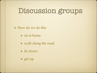 Discussion groups

How do we do this

   sit at home

   walk along the road

   lie down

   get up
 