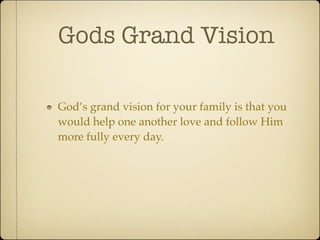 Gods Grand Vision

God’s grand vision for your family is that you
would help one another love and follow Him
more fully every day.
 