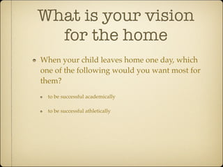 What is your vision
  for the home
When your child leaves home one day, which
one of the following would you want most for
them?
  to be successful academically

  to be successful athletically
 