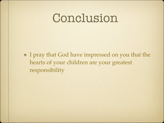Conclusion

I pray that God have impressed on you that the
hearts of your children are your greatest
responsibility
 