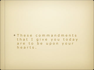 These    commandments
that I     give you today
are to     be upon your
hearts   .
 