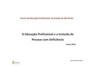 Fórum da Educação Profissional  do Estado de São Paulo
A Educação Profissional e a Inclusão de 
Pessoas com Deficiência
Junho 2013
www.amankay.org.br
 