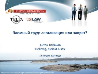 Заемный труд: легализация или запрет? 
Антон Кабаков 
Hellevig, Klein & Usov 
14 августа 2014 года  