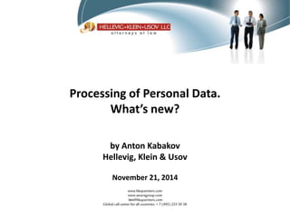 Processing of Personal Data. 
What’s new? 
by Anton Kabakov 
Hellevig, Klein & Usov 
November 21, 2014 
1 
 