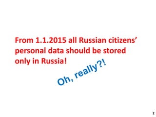 2 2 
From 1.1.2015 all Russian citizens’ 
personal data should be stored 
only in Russia! 
 